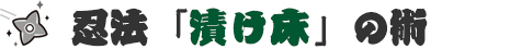 忍法「漬け床」の術